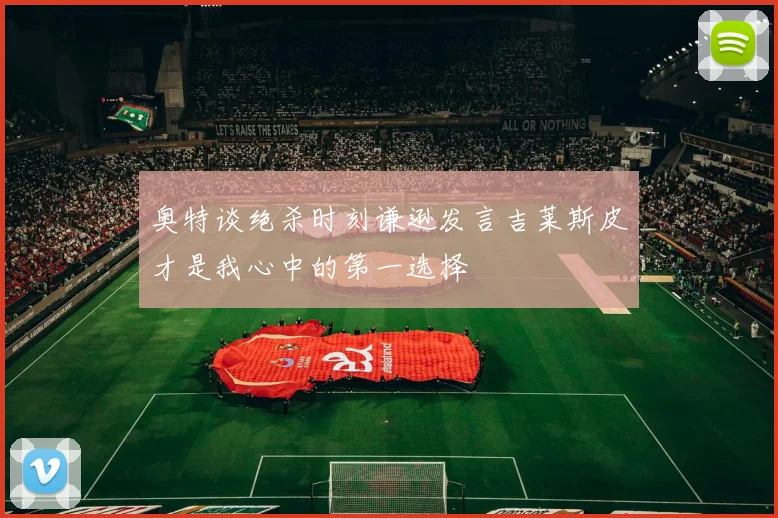奥特谈绝杀时刻谦逊发言吉莱斯皮才是我心中的第一选择