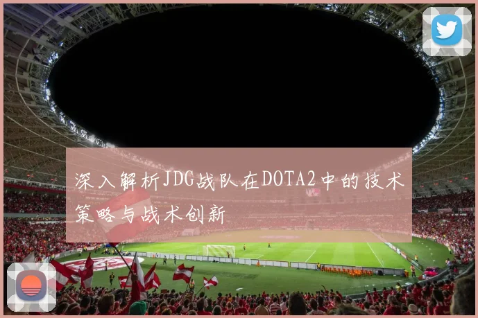 深入解析JDG战队在DOTA2中的技术策略与战术创新