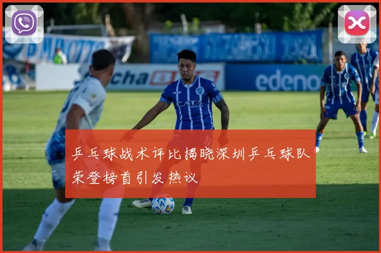 乒乓球战术评比揭晓深圳乒乓球队荣登榜首引发热议