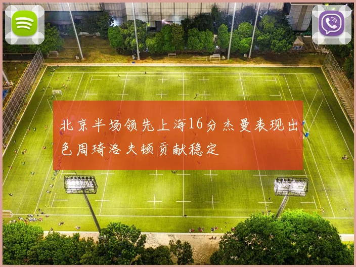 北京半场领先上海16分杰曼表现出色周琦洛夫顿贡献稳定