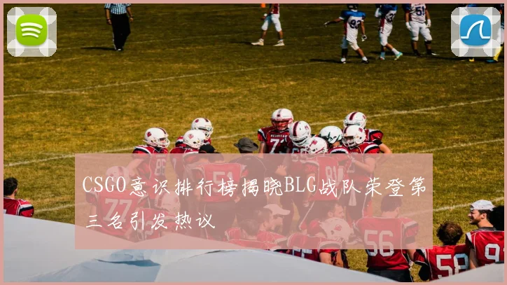 CSGO意识排行榜揭晓BLG战队荣登第三名引发热议