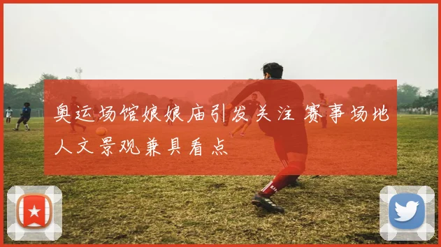 奥运场馆娘娘庙引发关注 赛事场地人文景观兼具看点