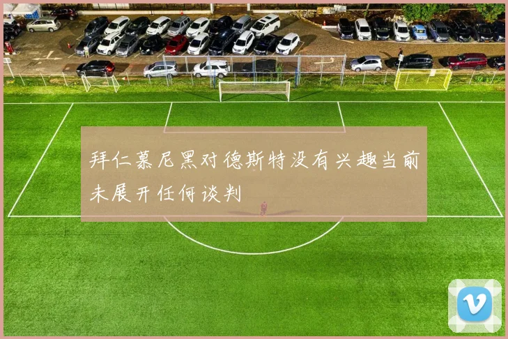 拜仁慕尼黑对德斯特没有兴趣当前未展开任何谈判